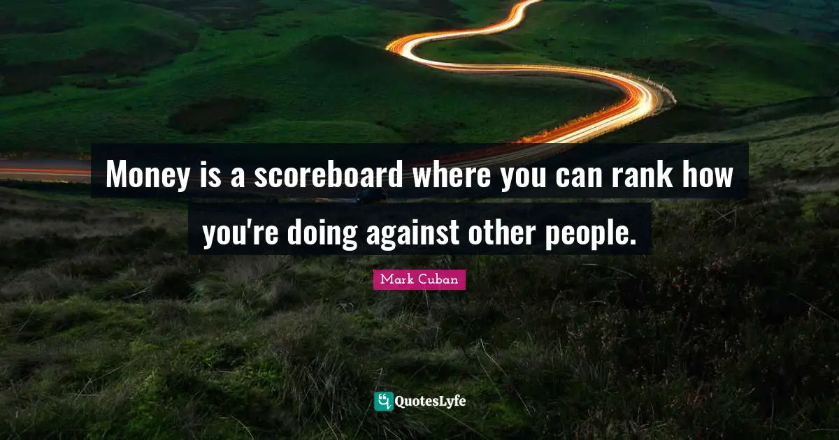 Money is a scoreboard where you can rank how you're doing against other people.