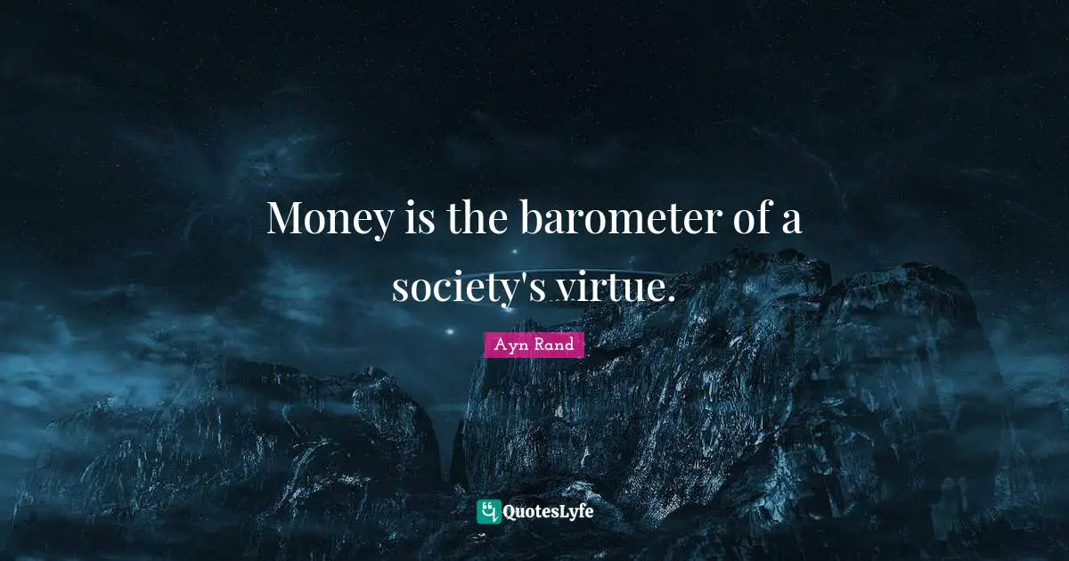 Money is the barometer of a society's virtue.
