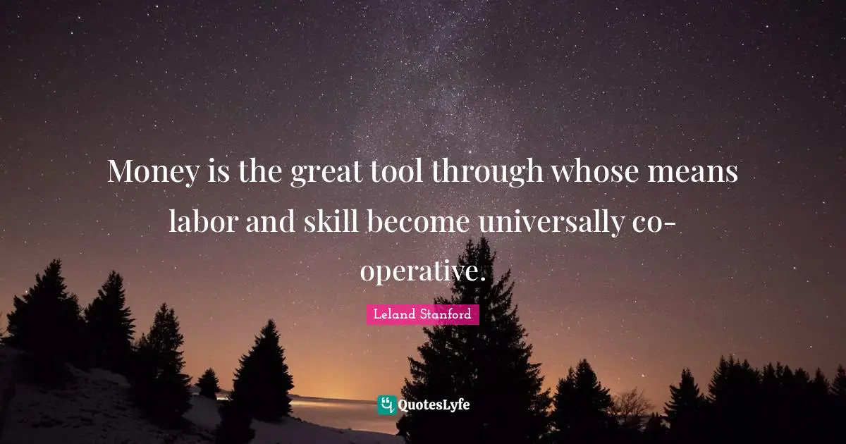 Money is the great tool through whose means labor and skill become universally co-operative.