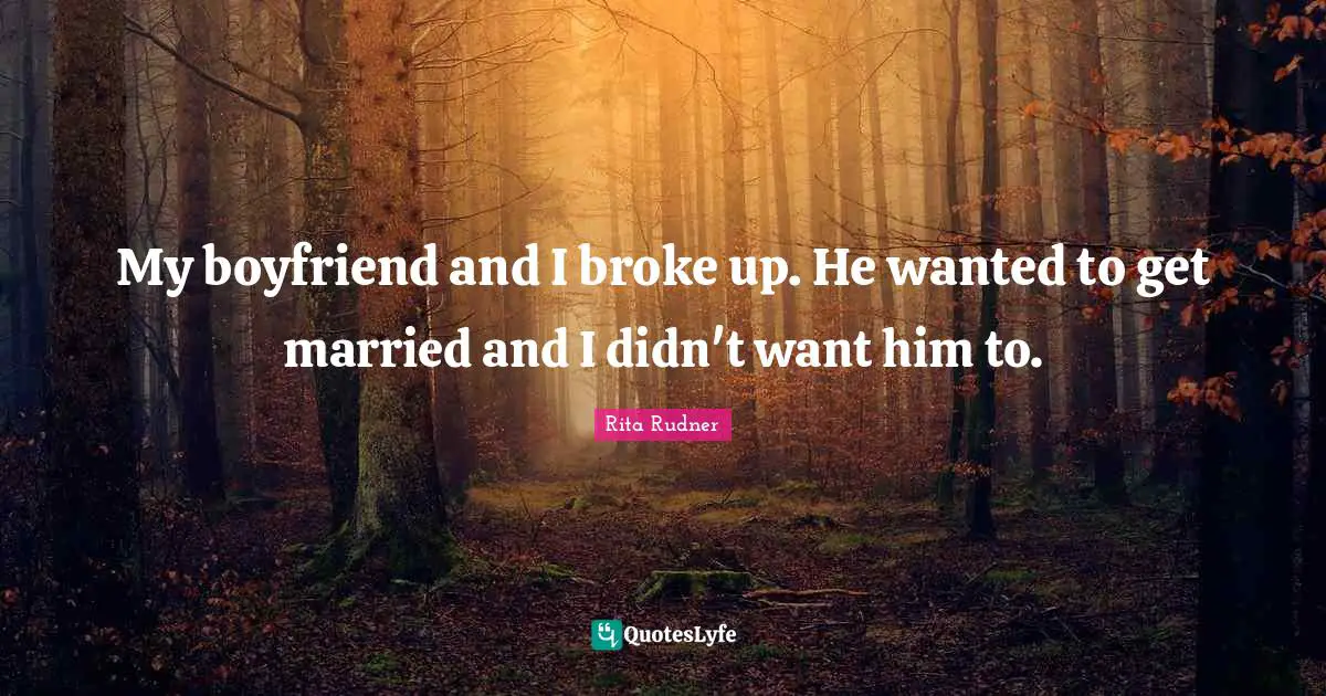 Rita Rudner Quotes: "My boyfriend and I broke up. He wanted to get married and I didn't want him to."