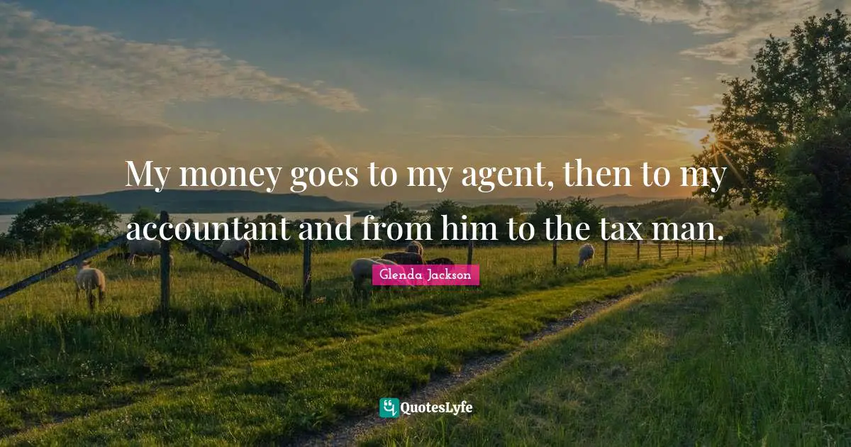 Glenda Jackson Quotes: "My money goes to my agent, then to my accountant and from him to the tax man."