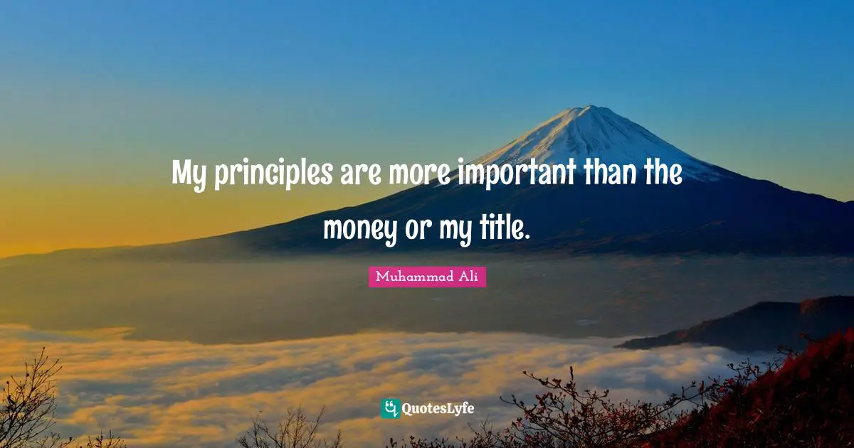 My principles are more important than the money or my title.