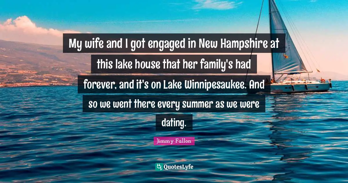 My wife and I got engaged in New Hampshire at this lake house that her family's had forever, and it's on Lake Winnipesaukee. And so we went there every summer as we were dating.