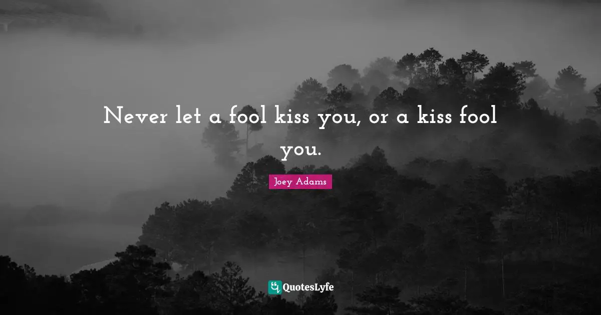 Joey Adams Quotes: "Never let a fool kiss you, or a kiss fool you."
