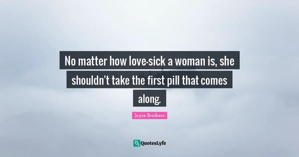 No matter how love-sick a woman is, she shouldn't take the first pill that comes along.