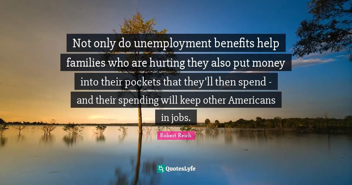Not only do unemployment benefits help families who are hurting they also put money into their pockets that they'll then spend - and their spending will keep other Americans in jobs.