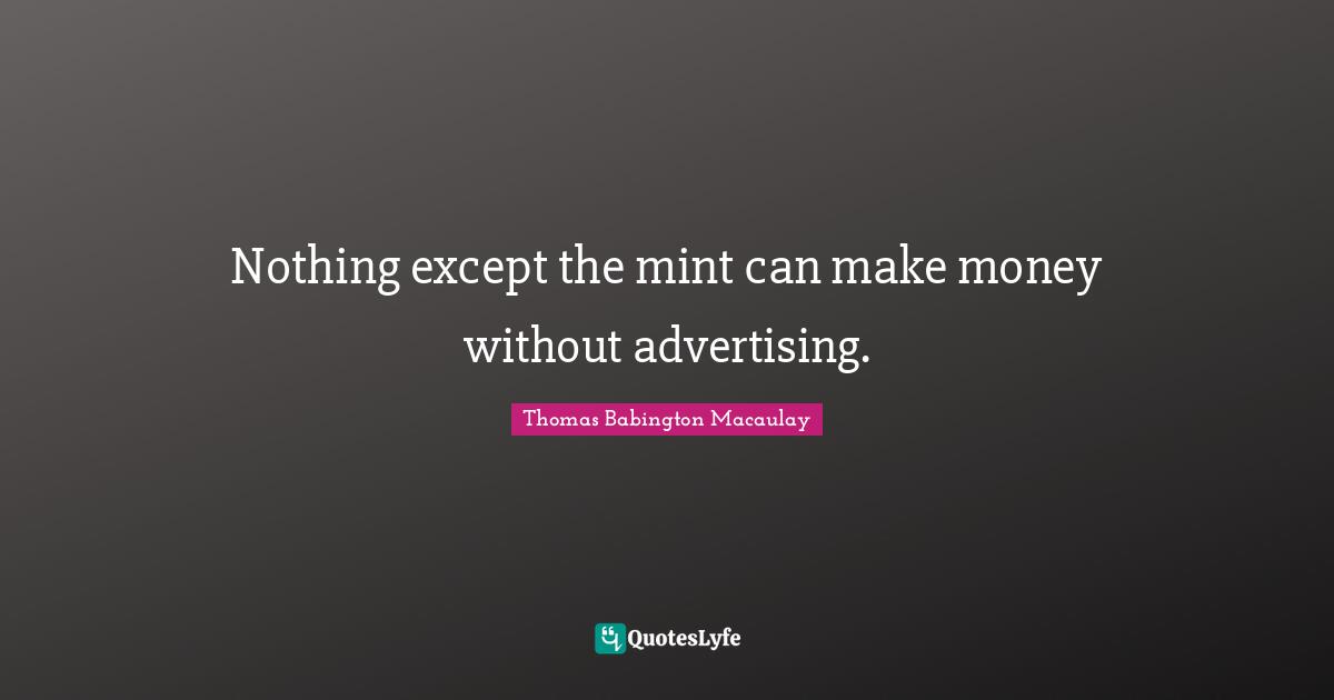 J. C. Macaulay Quotes: "Nothing except the mint can make money without advertising."