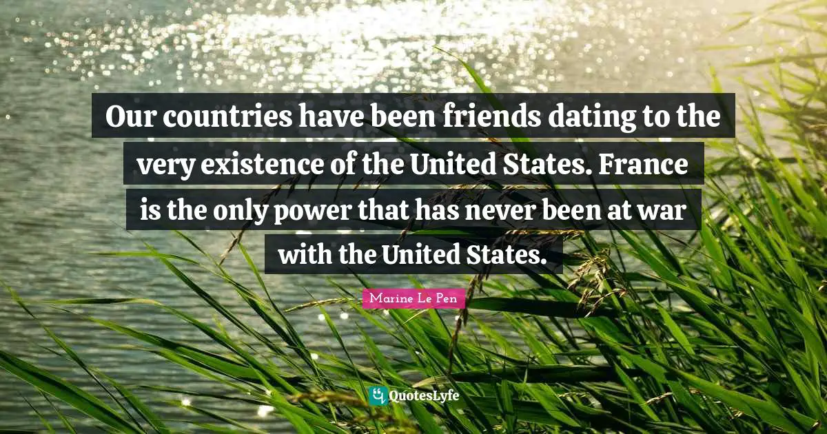 Our countries have been friends dating to the very existence of the United States. France is the only power that has never been at war with the United States.