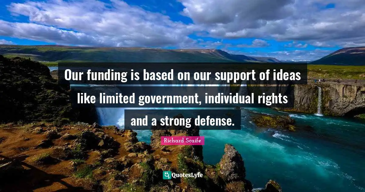 Our funding is based on our support of ideas like limited government, individual rights and a strong defense.