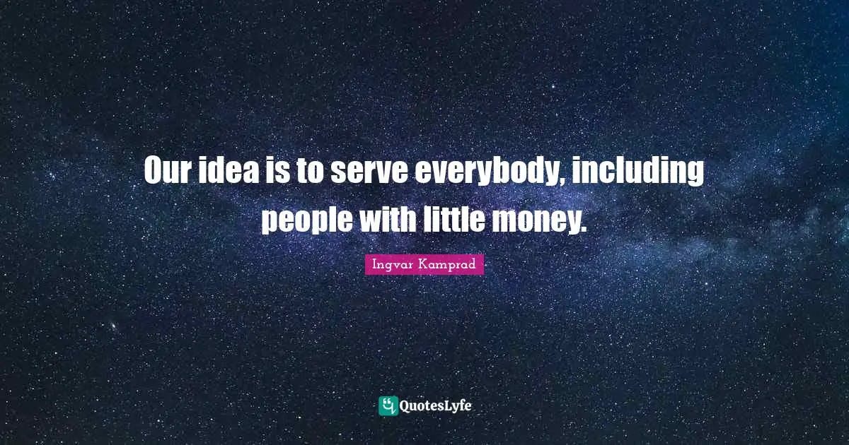Our idea is to serve everybody, including people with little money.