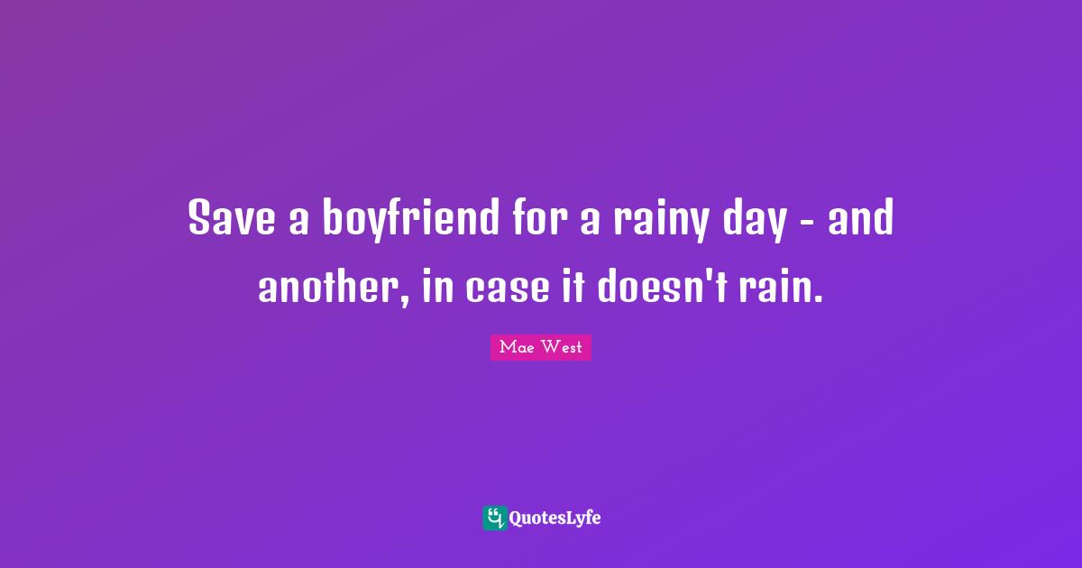 Mae West Quotes: "Save a boyfriend for a rainy day - and another, in case it doesn't rain."