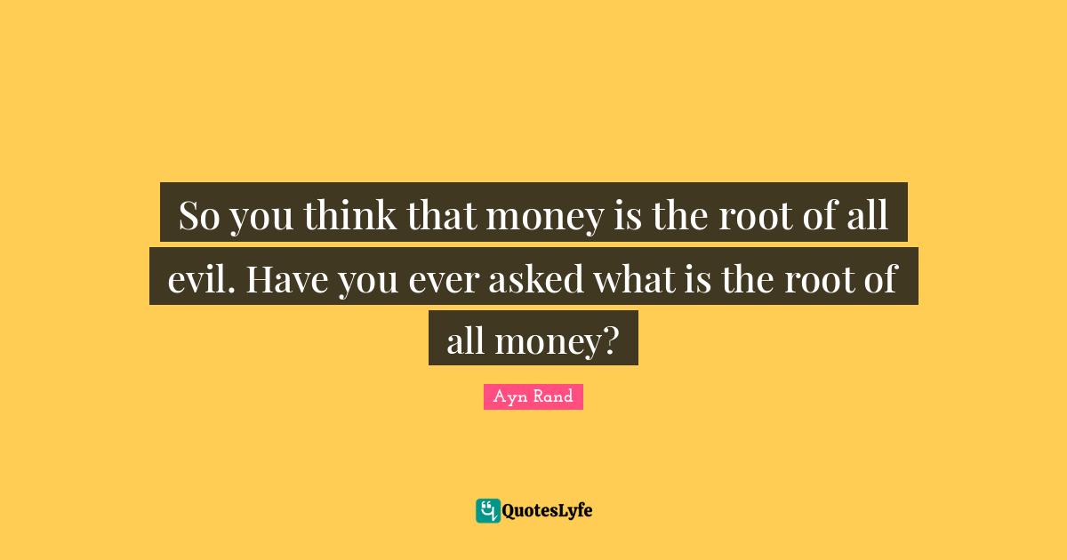 So you think that money is the root of all evil. Have you ever asked what is the root of all money?