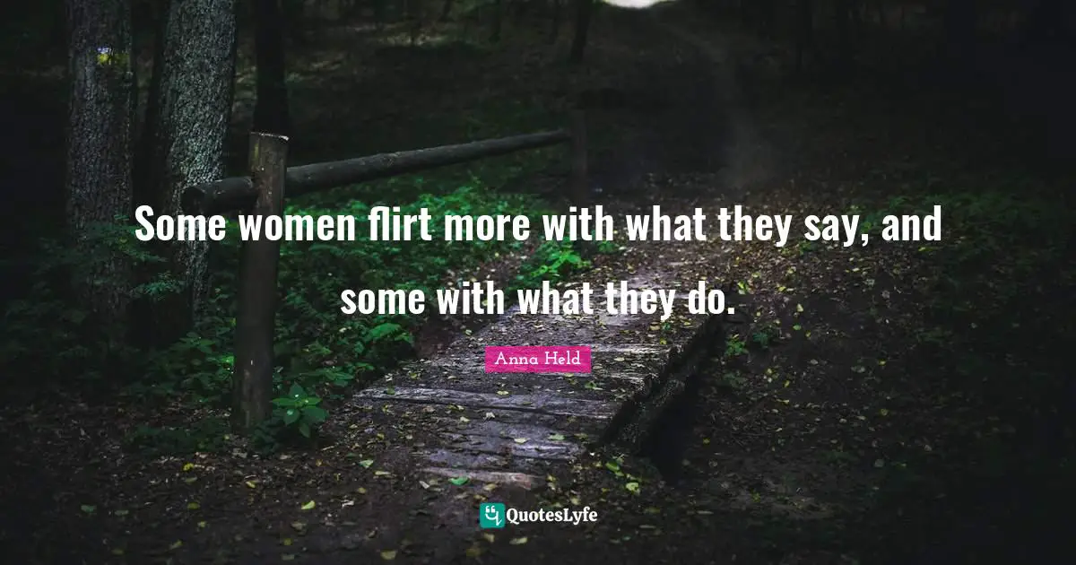 Some women flirt more with what they say, and some with what they do.
