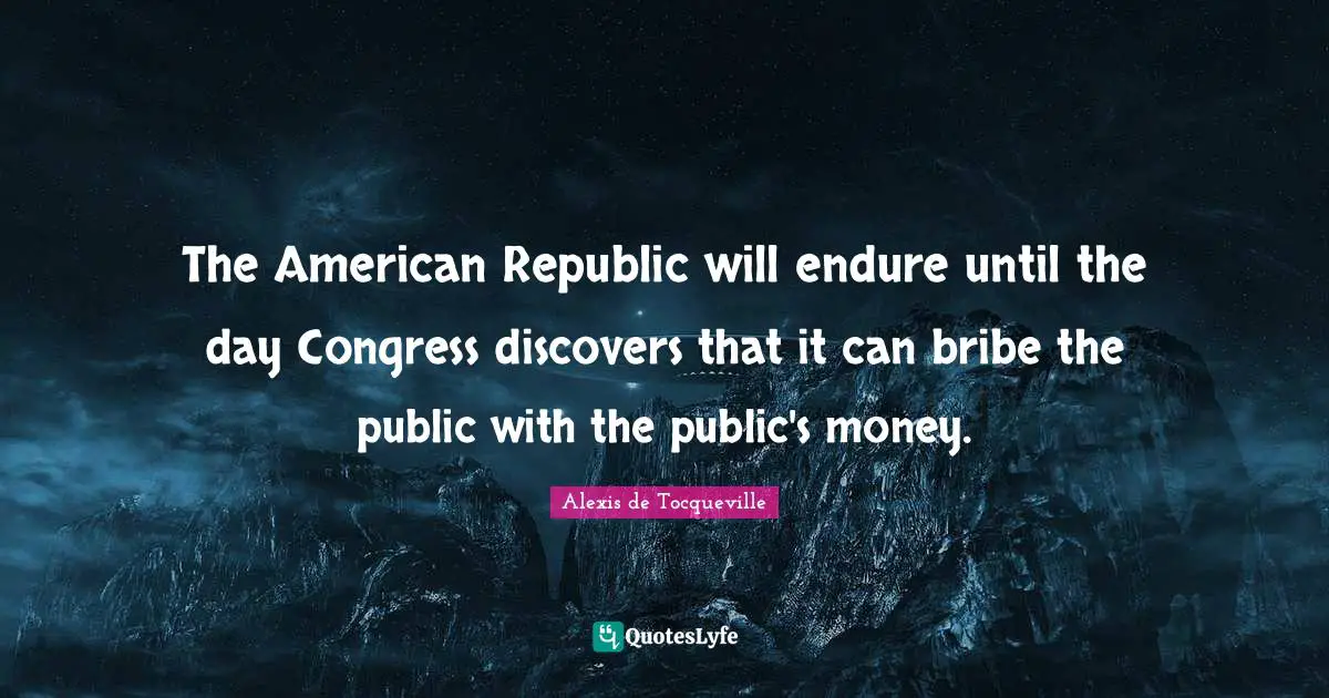 Endure Quotes: "The American Republic will endure until the day Congress discovers that it can bribe the public with the public's money."