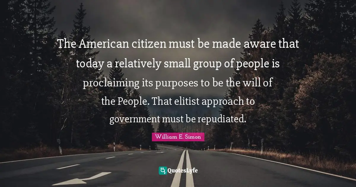 The American citizen must be made aware that today a relatively small group of people is proclaiming its purposes to be the will of the People. That elitist approach to government must be repudiated.