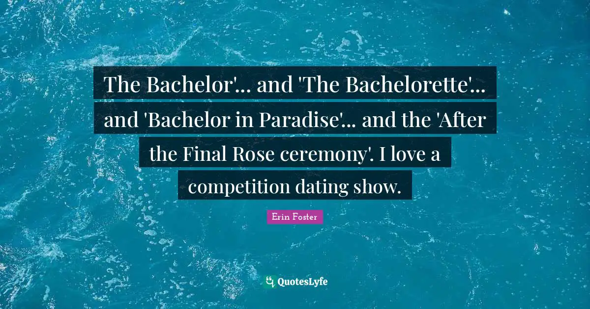 The Bachelor'... and 'The Bachelorette'... and 'Bachelor in Paradise'... and the 'After the Final Rose ceremony'. I love a competition dating show.