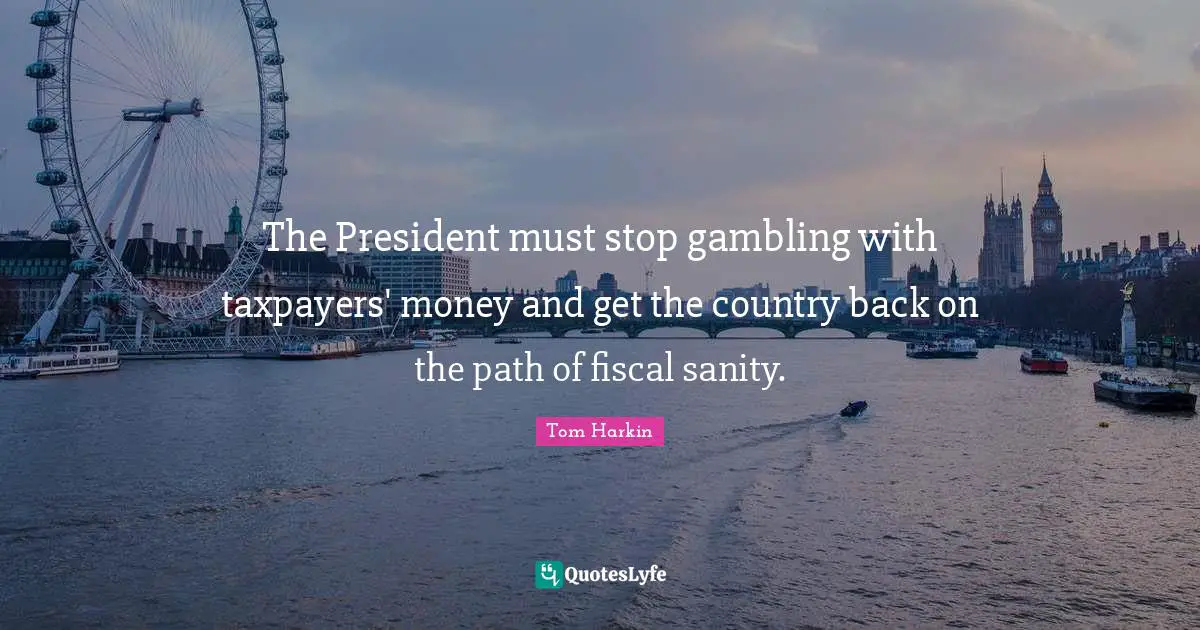 Tom Harkin Quotes: "The President must stop gambling with taxpayers' money and get the country back on the path of fiscal sanity."