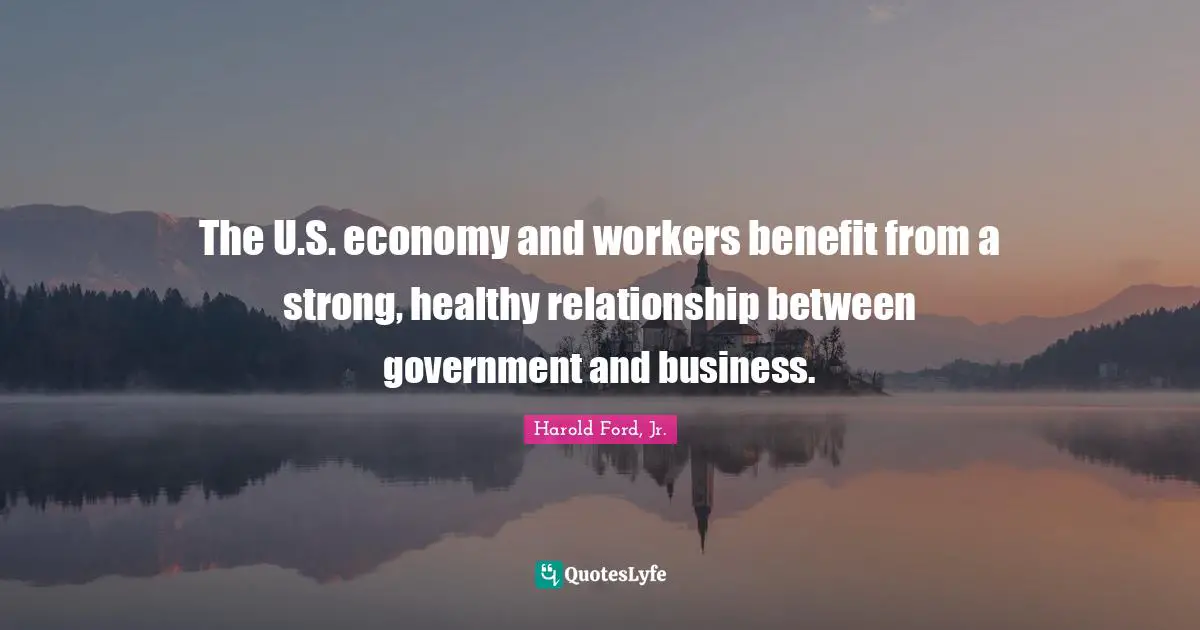The U.S. economy and workers benefit from a strong, healthy relationship between government and business.
