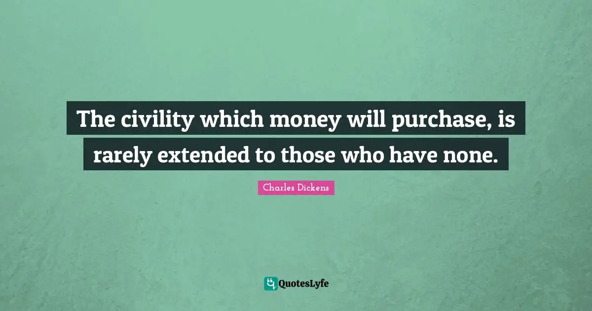 Charles Dickens Quotes: "The civility which money will purchase, is rarely extended to those who have none."