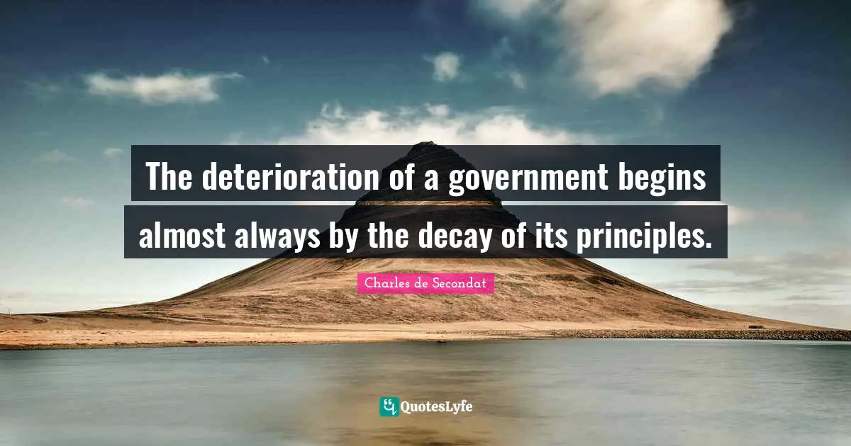 Charles De Secondat Quotes: "The deterioration of a government begins almost always by the decay of its principles."