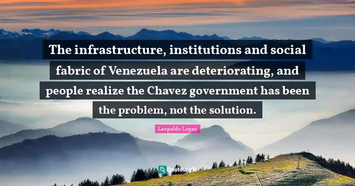 The infrastructure, institutions and social fabric of Venezuela are deteriorating, and people realize the Chavez government has been the problem, not the solution.