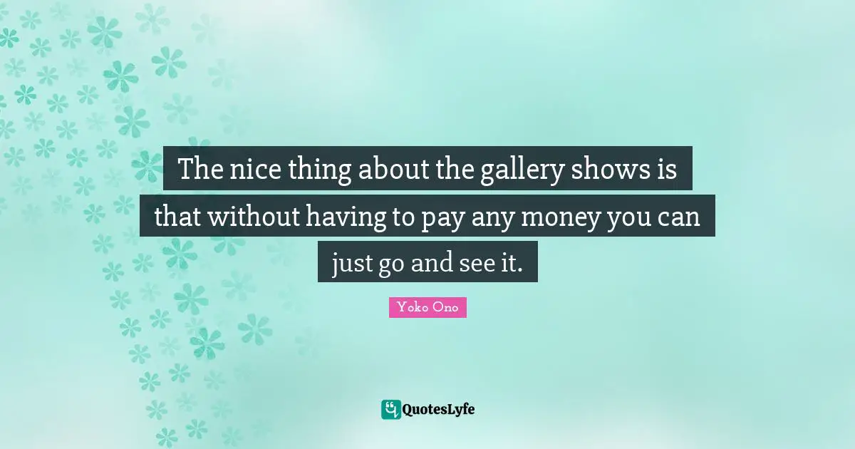 The nice thing about the gallery shows is that without having to pay any money you can just go and see it.