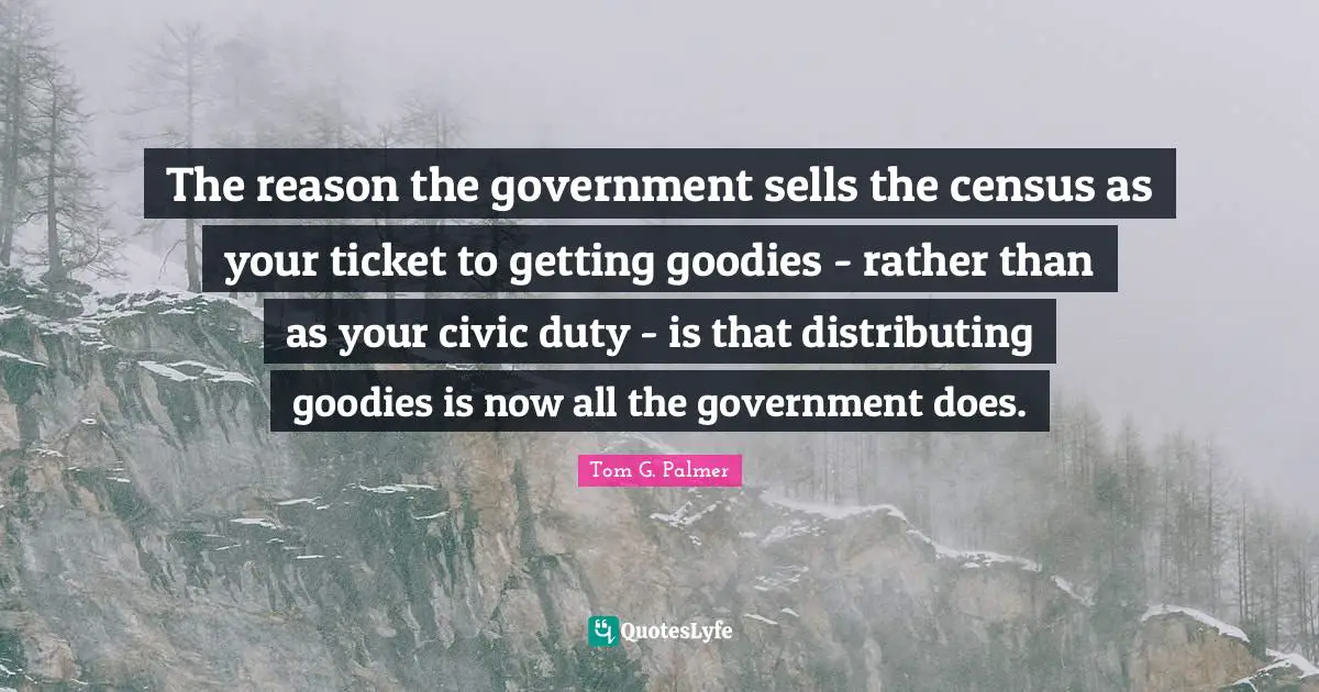 The reason the government sells the census as your ticket to getting goodies - rather than as your civic duty - is that distributing goodies is now all the government does.