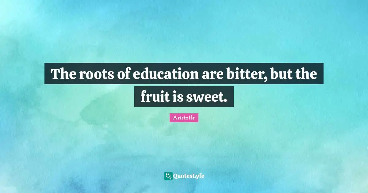 Fruit Quotes: "The roots of education are bitter, but the fruit is sweet."