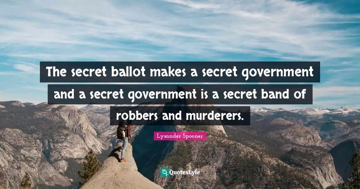 The secret ballot makes a secret government and a secret government is a secret band of robbers and murderers.