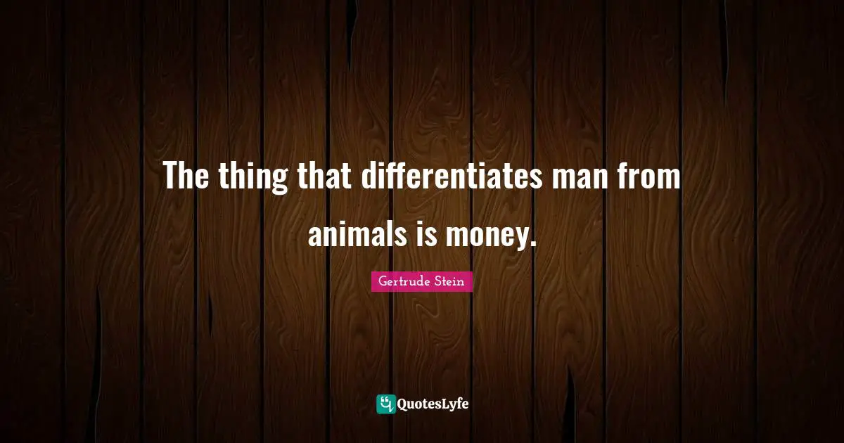 The thing that differentiates man from animals is money.