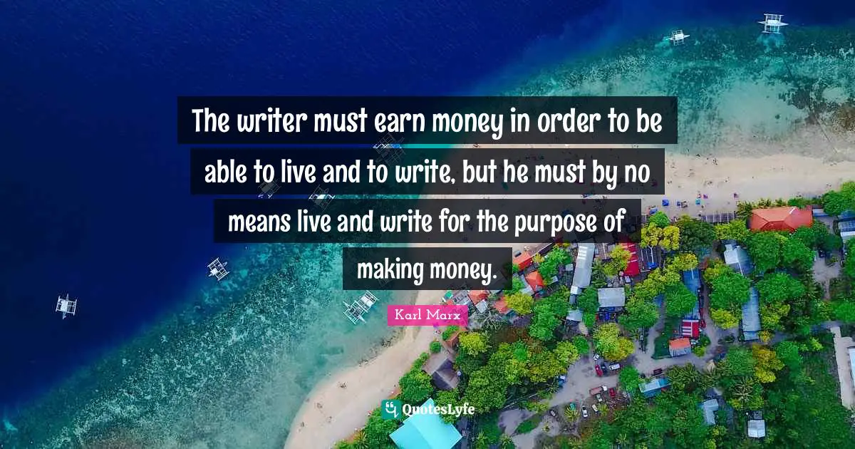 The writer must earn money in order to be able to live and to write, but he must by no means live and write for the purpose of making money.