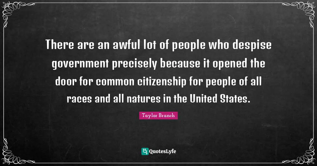 There are an awful lot of people who despise government precisely because it opened the door for common citizenship for people of all races and all natures in the United States.