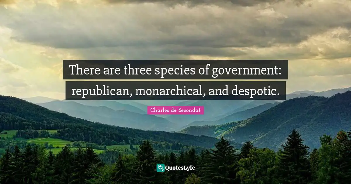 Charles De Secondat Quotes: "There are three species of government: republican, monarchical, and despotic."