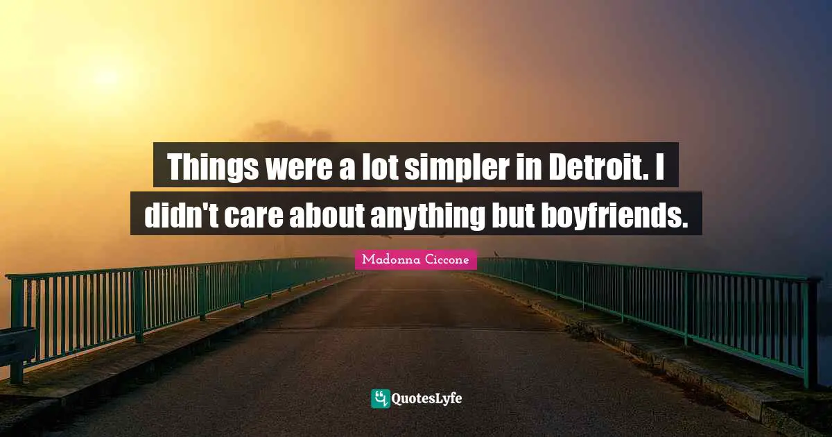 Things were a lot simpler in Detroit. I didn't care about anything but boyfriends.