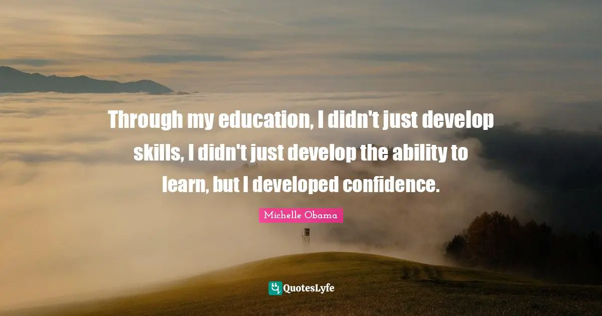 Through my education, I didn't just develop skills, I didn't just develop the ability to learn, but I developed confidence.