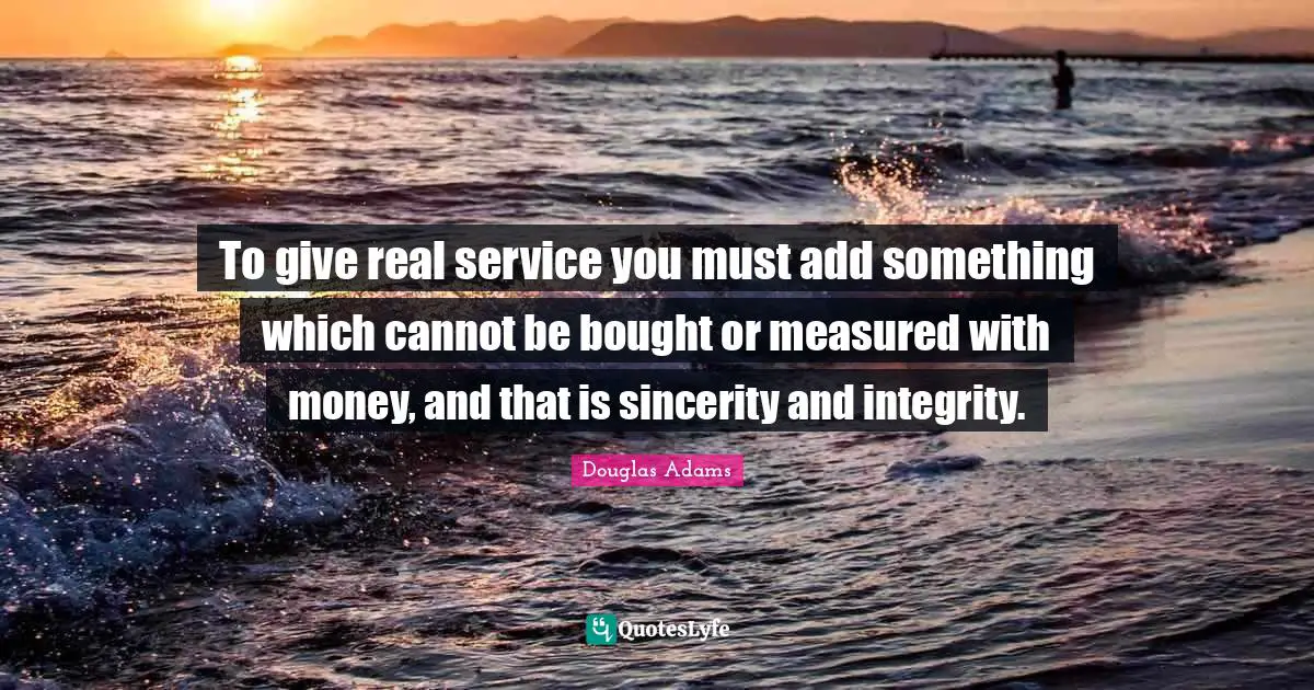 Service Quotes: "To give real service you must add something which cannot be bought or measured with money, and that is sincerity and integrity."