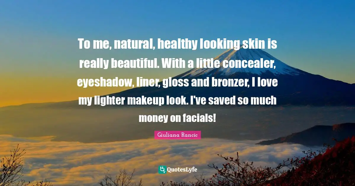 Giuliana Rancic Quotes: "To me, natural, healthy looking skin is really beautiful. With a little concealer, eyeshadow, liner, gloss and bronzer, I love my lighter makeup look. I've saved so much money on facials!"