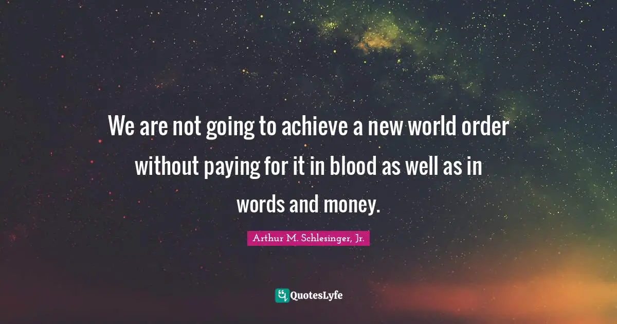 We are not going to achieve a new world order without paying for it in blood as well as in words and money.