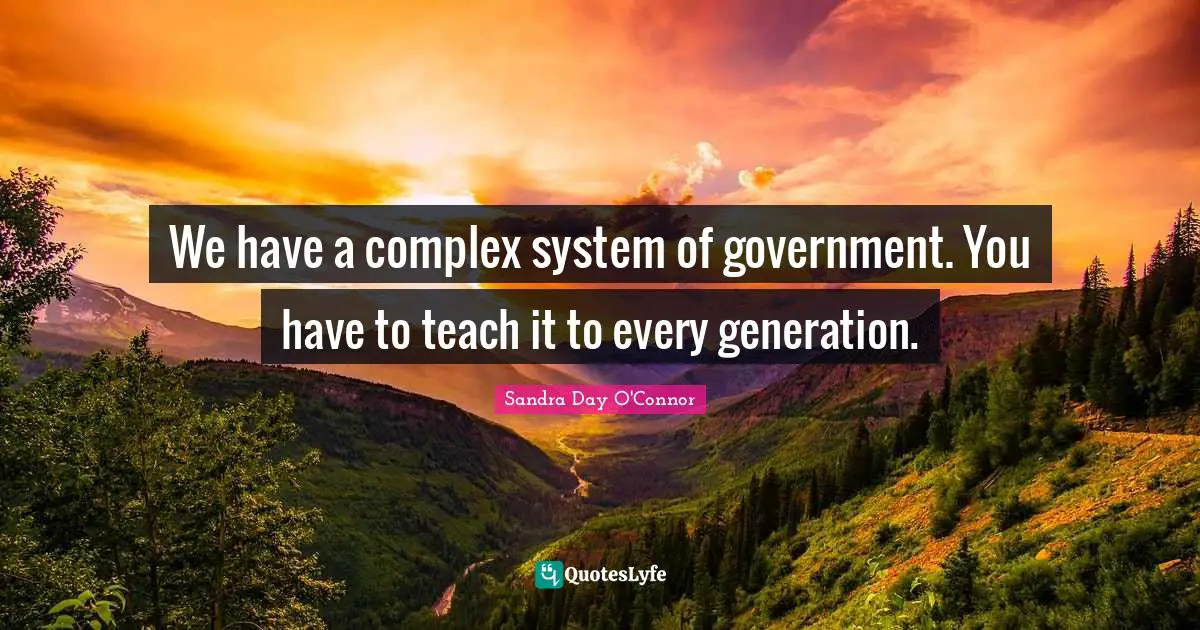 We have a complex system of government. You have to teach it to every generation.