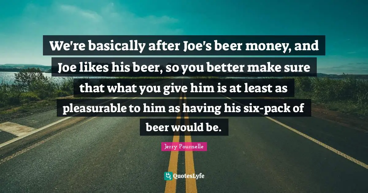 We're basically after Joe's beer money, and Joe likes his beer, so you better make sure that what you give him is at least as pleasurable to him as having his six-pack of beer would be.