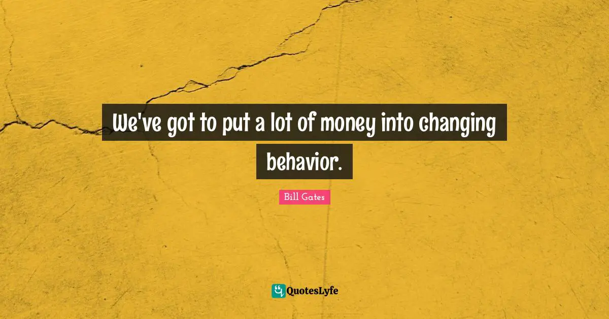 We've got to put a lot of money into changing behavior.
