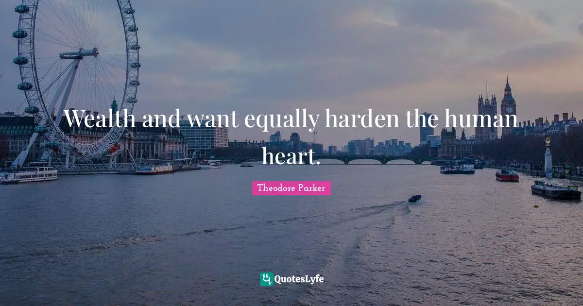 Wealth and want equally harden the human heart.