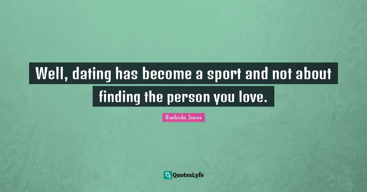 Finding Love Quotes: "Well, dating has become a sport and not about finding the person you love."