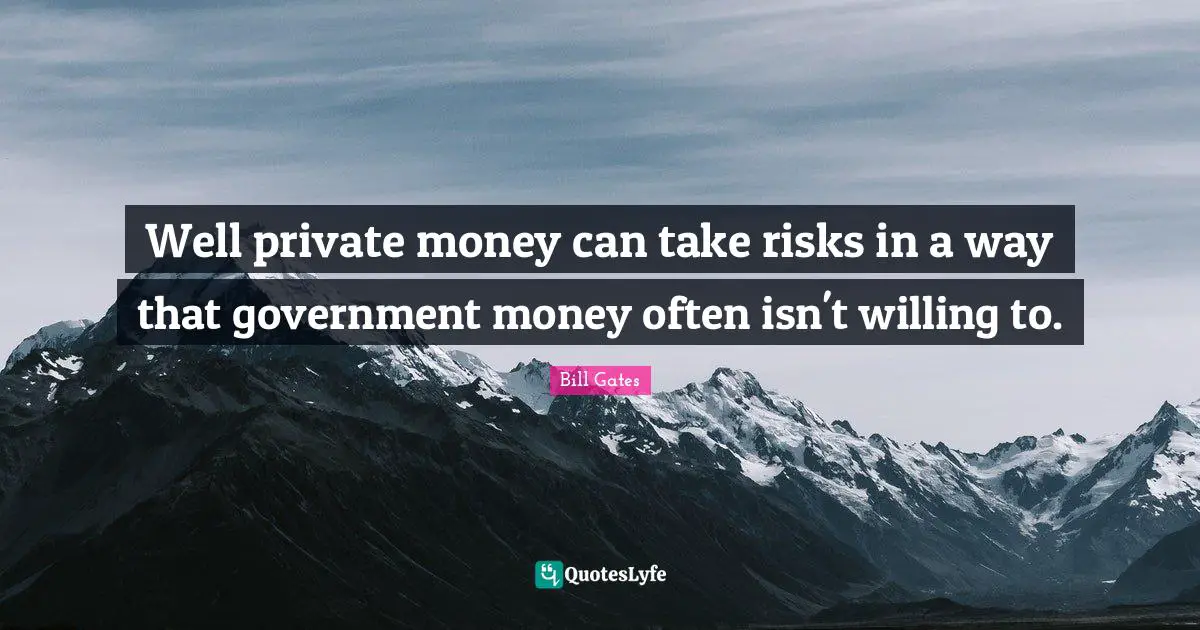 Well private money can take risks in a way that government money often isn't willing to.