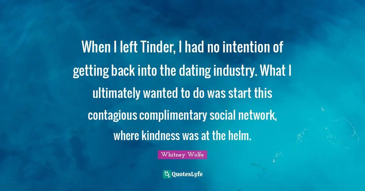 When I left Tinder, I had no intention of getting back into the dating industry. What I ultimately wanted to do was start this contagious complimentary social network, where kindness was at the helm.