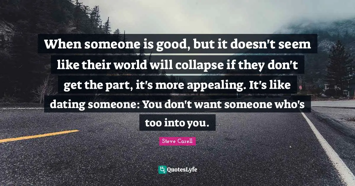 When someone is good, but it doesn't seem like their world will collapse if they don't get the part, it's more appealing. It's like dating someone: You don't want someone who's too into you.