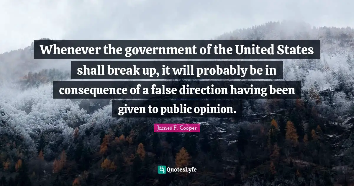 James F. Cooper Quotes: "Whenever the government of the United States shall break up, it will probably be in consequence of a false direction having been given to public opinion."