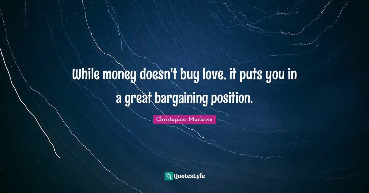 Christopher Marlowe Quotes: "While money doesn't buy love, it puts you in a great bargaining position."