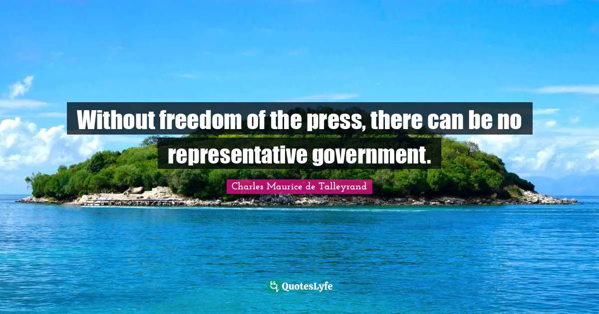 Without freedom of the press, there can be no representative government.