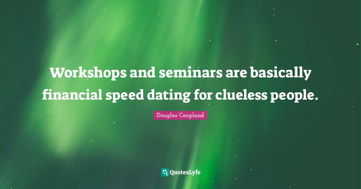 Workshops and seminars are basically financial speed dating for clueless people.